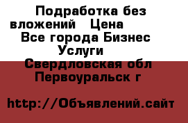 Подработка без вложений › Цена ­ 1 000 - Все города Бизнес » Услуги   . Свердловская обл.,Первоуральск г.